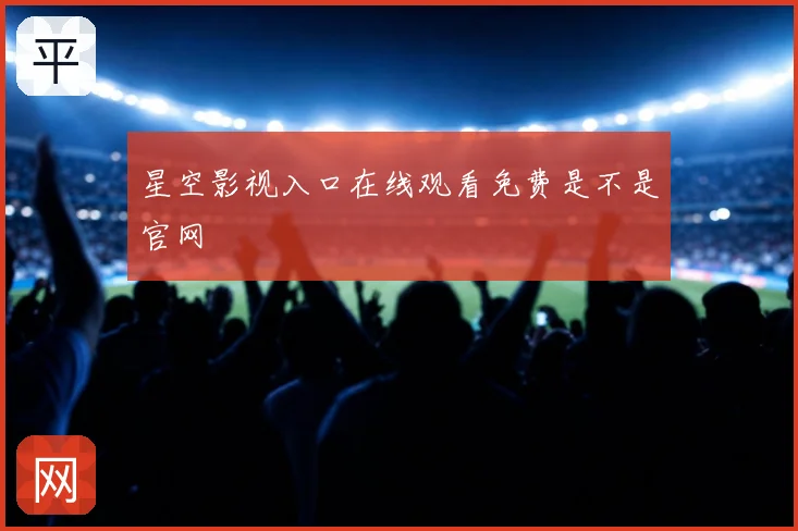 星空影视入口在线观看免费是不是官网