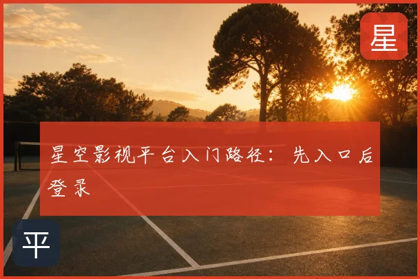 星空影视平台入门路径：先入口后登录