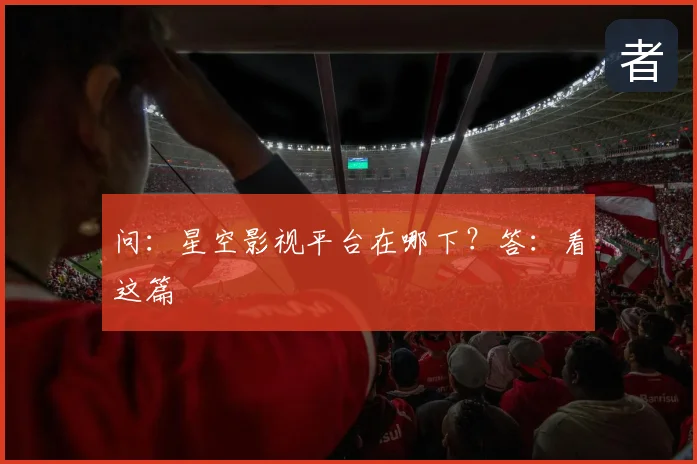 问：星空影视平台在哪下？答：看这篇