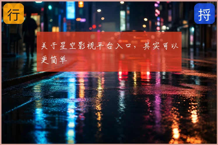 关于星空影视平台入口，其实可以更简单