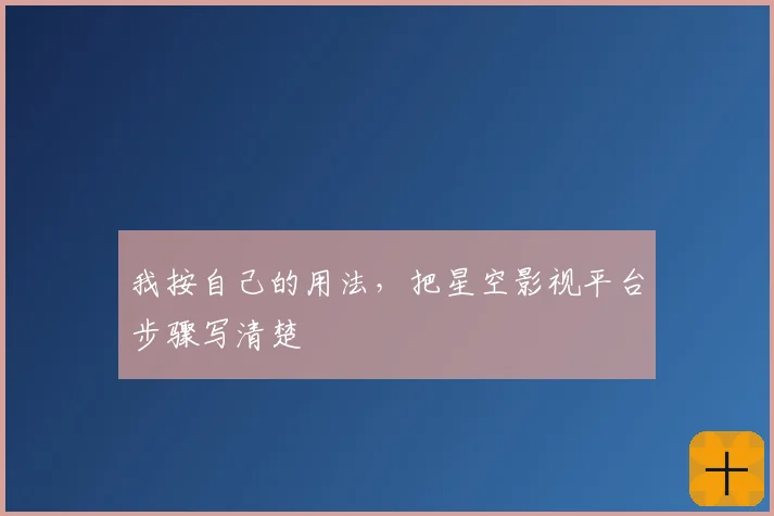 我按自己的用法，把星空影视平台步骤写清楚