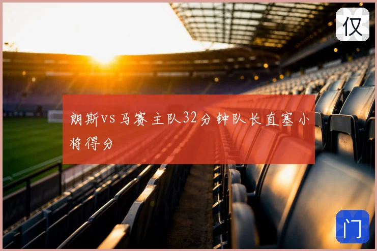 朗斯vs马赛主队32分钟队长直塞小将得分